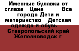 Именные булавки от сглаза › Цена ­ 250 - Все города Дети и материнство » Детская одежда и обувь   . Ставропольский край,Железноводск г.